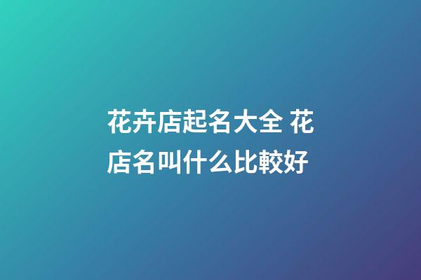 花卉店起名大全 花店名叫什么比較好-第1張-店鋪起名-玄機(jī)派